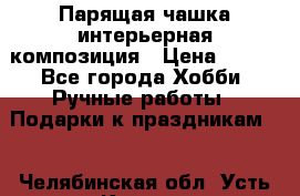 Парящая чашка интерьерная композиция › Цена ­ 900 - Все города Хобби. Ручные работы » Подарки к праздникам   . Челябинская обл.,Усть-Катав г.